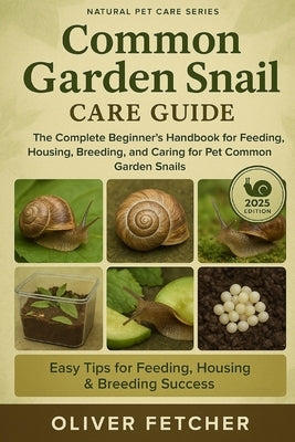 Common Garden Snail Care Guide: The Complete Beginner's Handbook for Feeding, Housing, Breeding, and Caring for Pet Common Garden Snails by Fetcher, Oliver