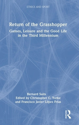 Return of the Grasshopper: Games, Leisure and the Good Life in the Third Millennium by Suits, Bernard
