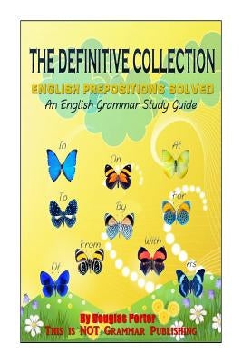 The Definitive Collection: English Prepositions Solved: An English Grammar Study Guide by Porter, Douglas
