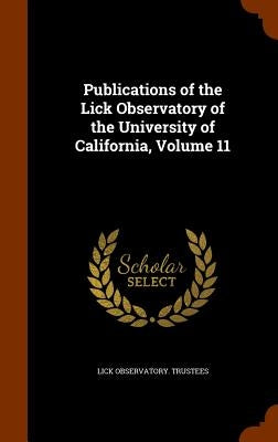 Publications of the Lick Observatory of the University of California, Volume 11 by Trustees, Lick Observatory