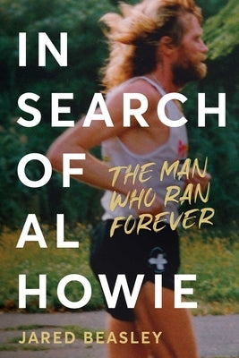 In Search of Al Howie: The Man Who Ran Forever by Beasley, Jared