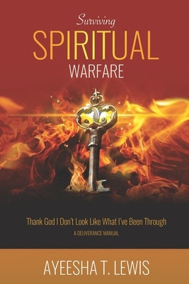 Surviving Spiritual Warfare: Thank God I Don't Look Like What I've Been Through by Lewis, Ayeesha T.