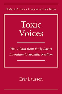 Toxic Voices: The Villain from Early Soviet Literature to Socialist Realism by Laursen, Eric
