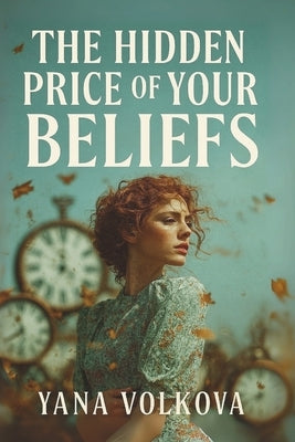 The Hidden Price of Your Beliefs: Break the Invisible Contracts That Keep You Small by Volkova, Yana
