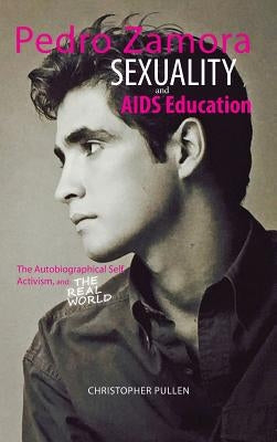 Pedro Zamora, Sexuality, and AIDS Education: The Autobiographical Self, Activism, and The Real World by Pullen, Christopher