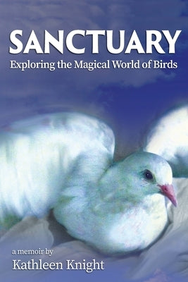 Sanctuary - Exploring the Magical World of Birds by Knight, Kathleen