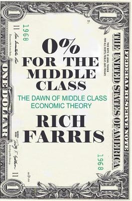 0% for the Middle Class: The Dawn of Middle Class Economic Theory by Farris, Rich
