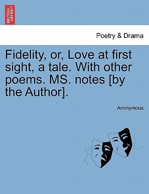 Fidelity, Or, Love at First Sight, a Tale. with Other Poems. Ms. Notes [By the Author]. by Anonymous