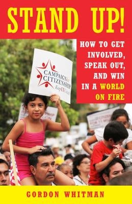 Stand Up!: How to Get Involved, Speak Out, and Win in a World on Fire by Whitman, Gordon