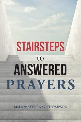 Stairsteps to Answered Prayers by Thompson, Bishop Steven G.