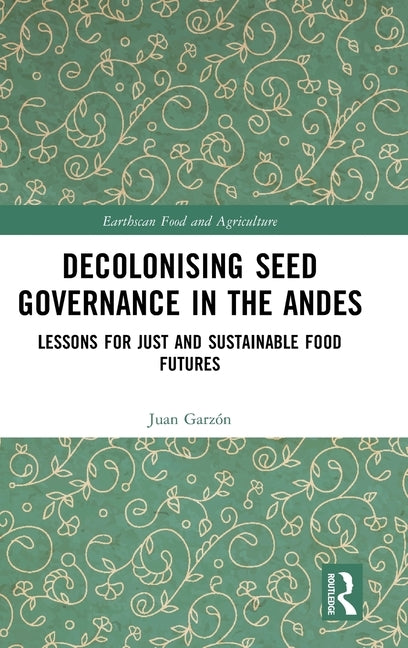 Decolonising Seed Governance in the Andes: Lessons for Just and Sustainable Food Futures by Garzón, Juan