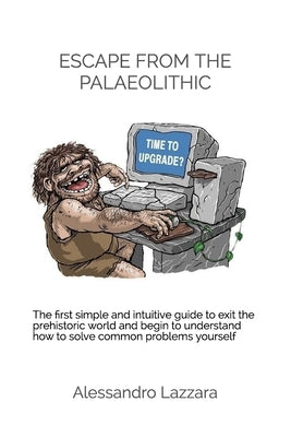 Escape from the Palaeolithic: Pc repair, pc fixing, pc for dummies, pc issue, pc problems, virus removal, spyware removal, repair pc yourself by Lazzara, Alessandro
