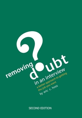 Removing Doubt in an Interview: A Better Approach to Getting the Job You Want by Hoss, Eric C.
