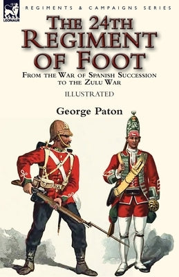 The 24th Regiment of Foot: From the War of Spanish Succession to the Zulu War by Paton, George