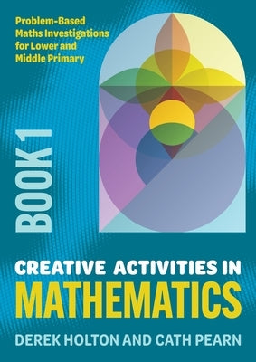 Creative Activities in Mathematics - Book 1: Problem-Based Maths Investigations for Lower and Middle Primary by Holton, Derek