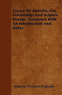 Cicero de Amicitia (on Friendship) and Scipio's Dream. Translated with an Introduction and Notes by Peabody, Andrew Preston