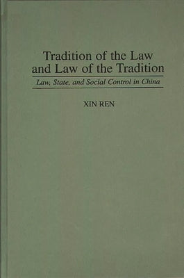 Tradition of the Law and Law of the Tradition: Law, State, and Social Control in China by Ren, Xin