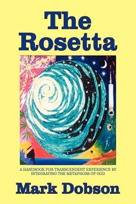 The Rosetta: A Handbook for Transcendent Experience by Integrating the Metaphors of God by Dobson, Mark