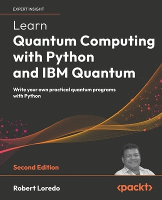 Learn Quantum Computing with Python and IBM Quantum - Second Edition: Write your own practical quantum programs with Python by Loredo, Robert