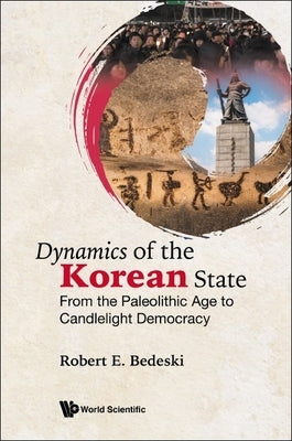 Dynamics of the Korean State: From the Paleolithic Age to Candlelight Democracy by Bedeski, Robert E.
