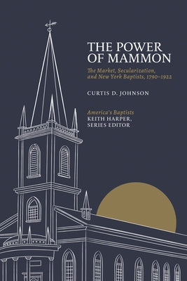 The Power of Mammon: The Market, Secularization, and New York Baptists, 1790-1922 by Johnson, Curtis D.