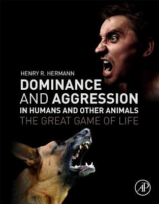 Dominance and Aggression in Humans and Other Animals: The Great Game of Life by Hermann, Henry R.