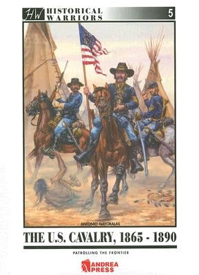 Us Cavalry, 1865-1890: Patrolling the Frontier by Mayoralas, José Antonio