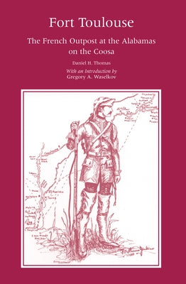 Fort Toulouse: The French Outpost at the Alabamas on the Coosa by Thomas, Daniel H.