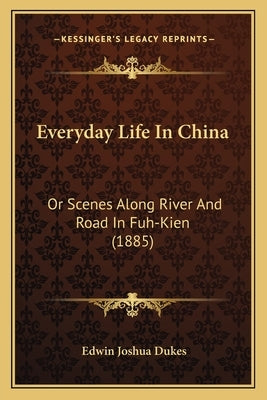 Everyday Life In China: Or Scenes Along River And Road In Fuh-Kien (1885) by Dukes, Edwin Joshua