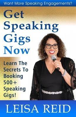 Get Speaking Gigs Now: Learn The Secrets To Booking 500+ Speaking Gigs by Reid, Leisa