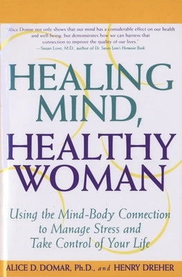 Healing Mind, Healthy Woman: Using the Mind-Body Connection to Manage Stress and Take Control of Your Life by Domar, Alice D.