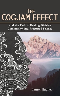 Cogjam Effect: - and the Path to Healing Divisive Community and Fractured Science by Hughes, Laurel E.