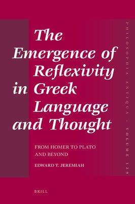 The Emergence of Reflexivity in Greek Language and Thought: From Homer to Plato and Beyond by Jeremiah, Edward T.