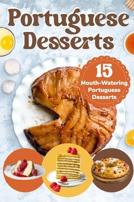 Portuguese Desserts: 15 Mouth-Watering Portuguese Desserts: Portuguese Cuisine by Kent, Tia
