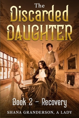 The Discarded Daughter Book 2 - Recovery: A Pride & Prejudice Variation by A. Lady, Shana Granderson