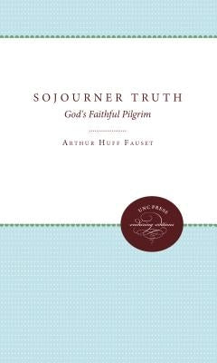 Sojourner Truth: God's Faithful Pilgrim by Fauset, Arthur Huff