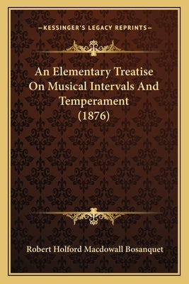 An Elementary Treatise On Musical Intervals And Temperament (1876) by Bosanquet, Robert Holford Macdowall