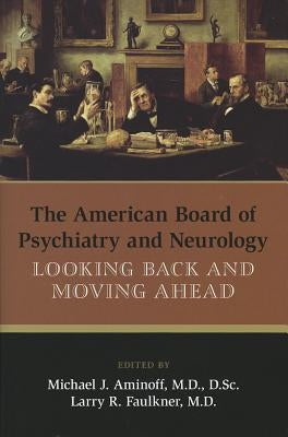 The American Board of Psychiatry and Neurology: Looking Back and Moving Ahead by Aminoff, Michael J.