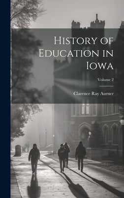 History of Education in Iowa; Volume 2 by Aurner, Clarence Ray