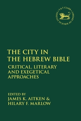 The City in the Hebrew Bible: Critical, Literary and Exegetical Approaches by Aitken, James K.