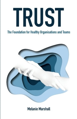 Trust: The Foundation for Healthy Organisations and Teams by Marshall, Melanie