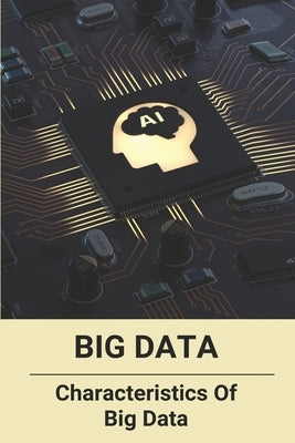 Big Data: Characteristics Of Big Data: Advantages Of Artificial Intelligence by Isles, Efren