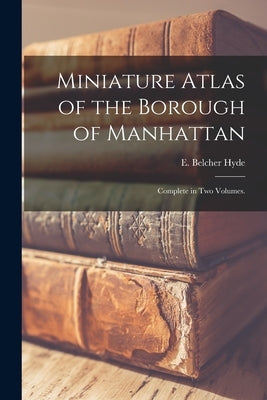 Miniature Atlas of the Borough of Manhattan: Complete in Two Volumes. by E Belcher Hyde (Firm)