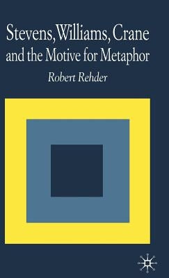 Stevens, Williams, Crane and the Motive for Metaphor by Rehder, R.