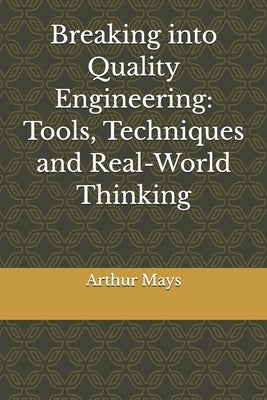 Breaking into Quality Engineering: Tools, Techniques and Real-World Thinking by Mays, Arthur