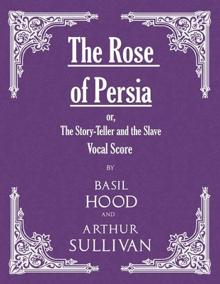The Rose of Persia; Or, the Story-Teller and the Slave (Vocal Score) by Hood, Basil