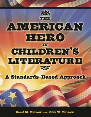 The American Hero in Children's Literature: A Standards-Based Approach by Butzow, Carol M.