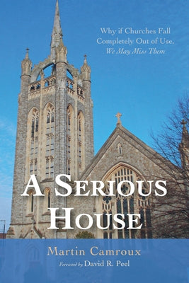 A Serious House: Why If Churches Fall Completely Out of Use, We May Miss Them by Camroux, Martin