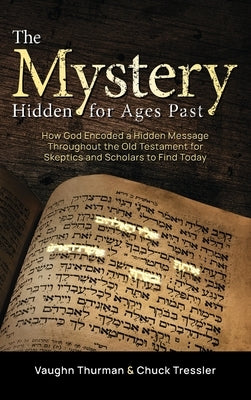The Mystery Hidden For Ages Past: How God Encoded a Hidden Message Throughout the Old Testament for Skeptics and Scholars to Find Today by Thurman, Vaughn