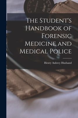 The Student's Handbook of Forensic Medicine and Medical Police by Husband, Henry Aubrey